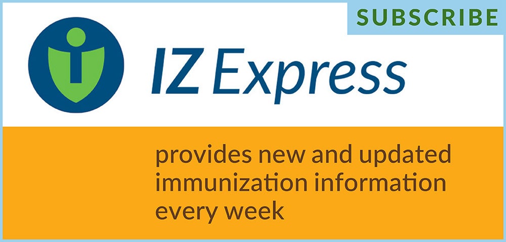 Subscribe today to IZ Express: the up-to-date immunization information you need